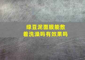 绿豆泥面膜能敷着洗澡吗有效果吗