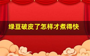 绿豆破皮了怎样才煮得快