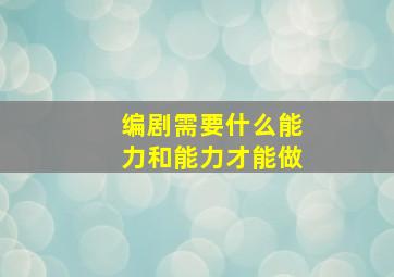 编剧需要什么能力和能力才能做