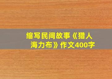 缩写民间故事《猎人海力布》作文400字