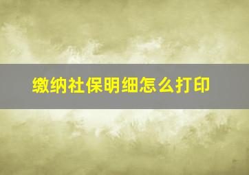 缴纳社保明细怎么打印