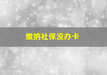 缴纳社保没办卡