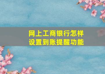 网上工商银行怎样设置到账提醒功能