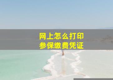 网上怎么打印参保缴费凭证