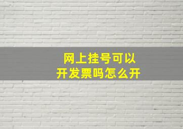 网上挂号可以开发票吗怎么开