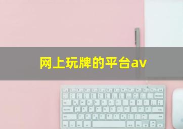 网上玩牌的平台av