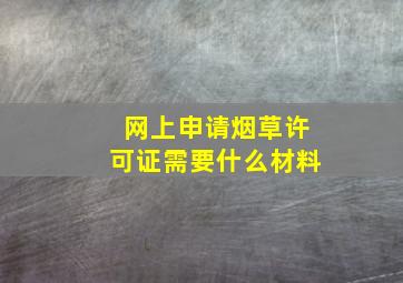 网上申请烟草许可证需要什么材料