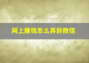 网上赚钱怎么弄到微信