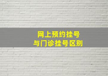 网上预约挂号与门诊挂号区别