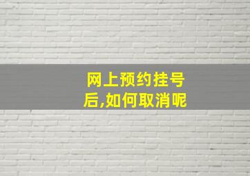 网上预约挂号后,如何取消呢