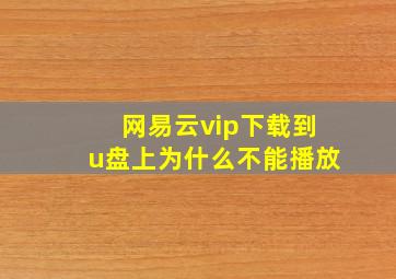 网易云vip下载到u盘上为什么不能播放