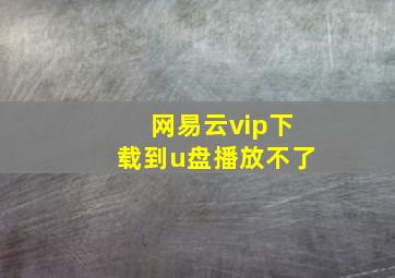 网易云vip下载到u盘播放不了