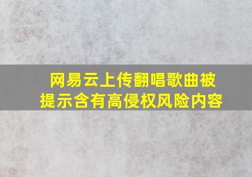 网易云上传翻唱歌曲被提示含有高侵权风险内容