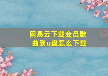 网易云下载会员歌曲到u盘怎么下载