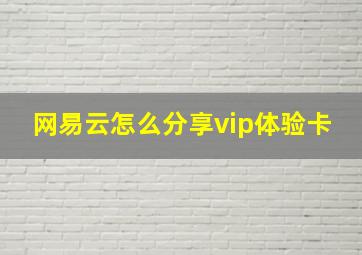 网易云怎么分享vip体验卡