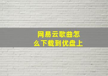 网易云歌曲怎么下载到优盘上