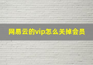 网易云的vip怎么关掉会员