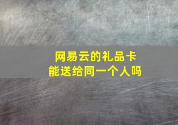 网易云的礼品卡能送给同一个人吗