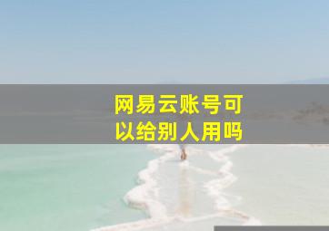 网易云账号可以给别人用吗