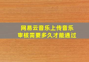 网易云音乐上传音乐审核需要多久才能通过