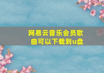 网易云音乐会员歌曲可以下载到u盘