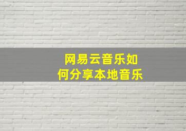 网易云音乐如何分享本地音乐