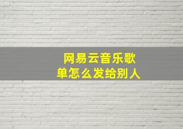 网易云音乐歌单怎么发给别人