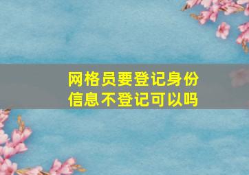 网格员要登记身份信息不登记可以吗