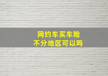 网约车买车险不分地区可以吗