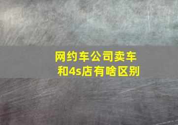 网约车公司卖车和4s店有啥区别