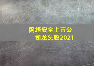 网络安全上市公司龙头股2021