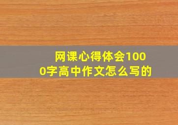 网课心得体会1000字高中作文怎么写的