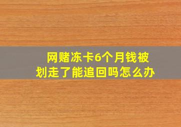 网赌冻卡6个月钱被划走了能追回吗怎么办