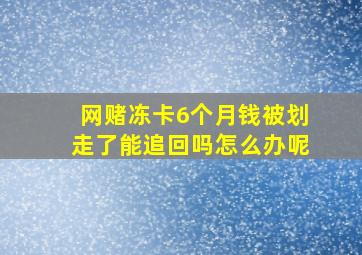 网赌冻卡6个月钱被划走了能追回吗怎么办呢