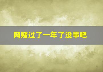 网赌过了一年了没事吧