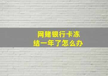 网赌银行卡冻结一年了怎么办