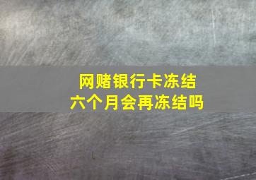 网赌银行卡冻结六个月会再冻结吗