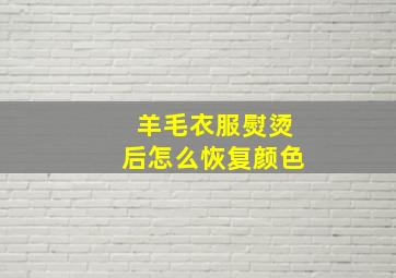 羊毛衣服熨烫后怎么恢复颜色