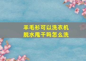 羊毛衫可以洗衣机脱水甩干吗怎么洗