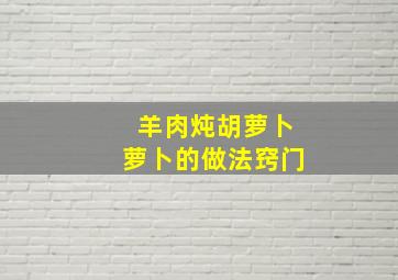 羊肉炖胡萝卜萝卜的做法窍门