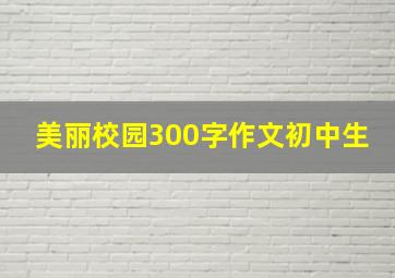 美丽校园300字作文初中生