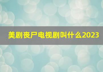 美剧丧尸电视剧叫什么2023