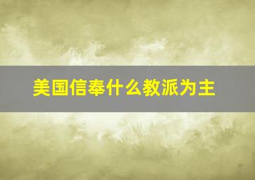 美国信奉什么教派为主