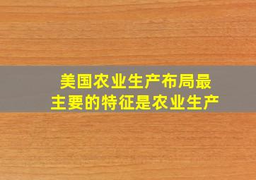 美国农业生产布局最主要的特征是农业生产