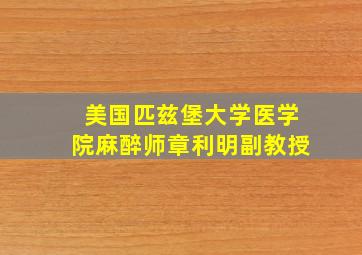 美国匹兹堡大学医学院麻醉师章利明副教授