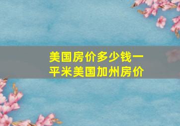 美国房价多少钱一平米美国加州房价