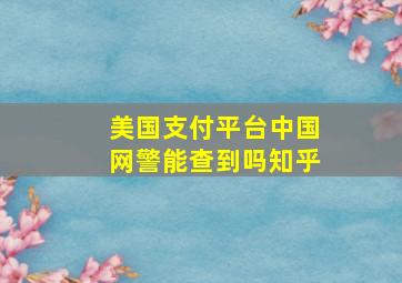 美国支付平台中国网警能查到吗知乎