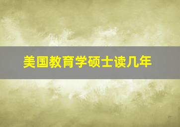 美国教育学硕士读几年