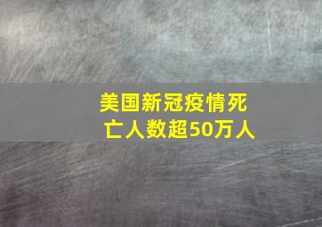 美国新冠疫情死亡人数超50万人