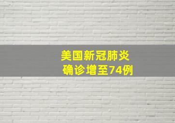 美国新冠肺炎确诊增至74例